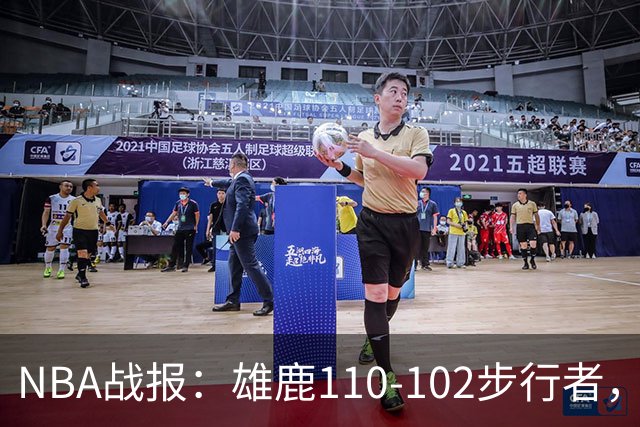 NBA战报：雄鹿110-102步行者，希罗23+10+7