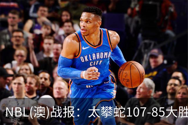 NBL(澳)战报：太攀蛇107-85大胜子弹，杰克-麦克维23+2+2
